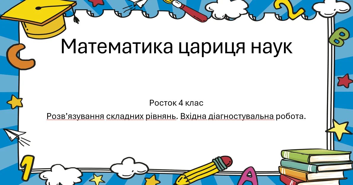 Прев’ю матеріалу «Математика Росток 4 клас Повторення Урок 2 Складні рівняння. Діагностична»
