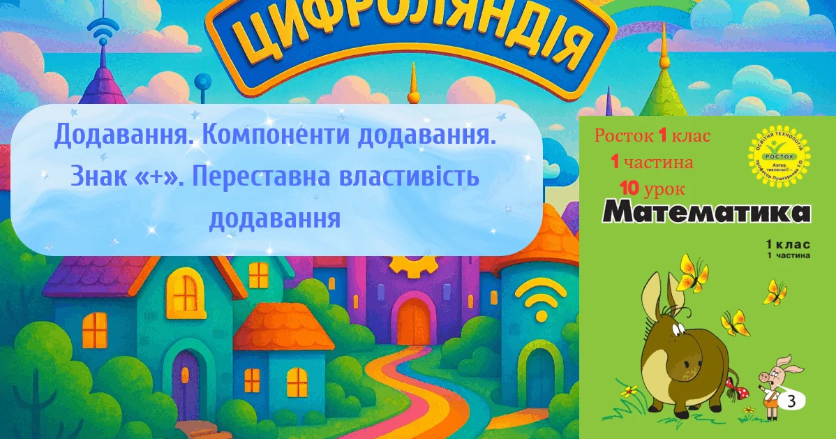 Прев’ю матеріалу «Росток 1 клас 1 частина 10 урок Додавання. Компоненти додавання. Знак «+». Переставна властивість додавання»