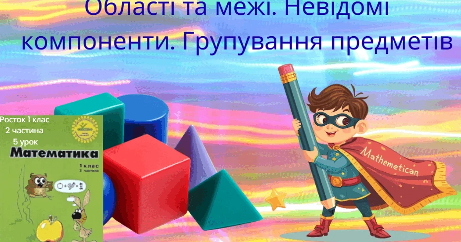 Прев’ю матеріалу «Росток 1 клас 2 частина 5 урок Області та межі. Невідомі компоненти. Групування предметів»