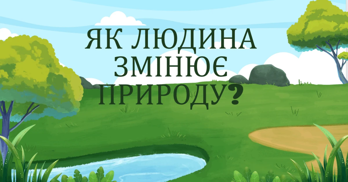 Прев’ю матеріалу «ЯК ЛЮДИНА ЗМІНЮЄ ПРИРОДУ?»